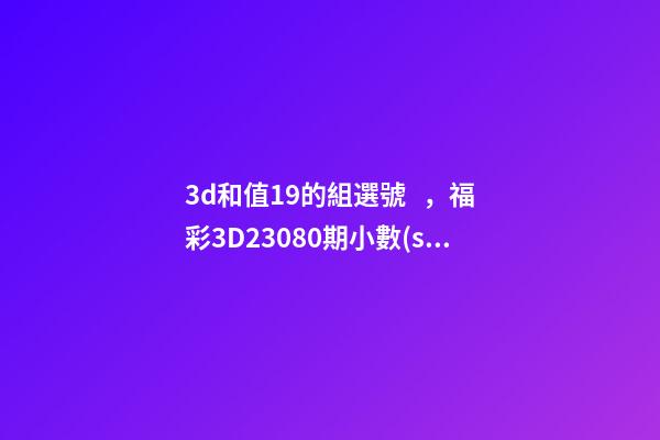 3d和值19的組選號，福彩3D23080期小數(shù)號隨時回補-第1張-觀點-玄機派